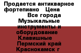 Продается антикварное фортепиано › Цена ­ 300 000 - Все города Музыкальные инструменты и оборудование » Клавишные   . Пермский край,Краснокамск г.
